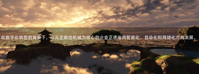 天辰娱乐主页：在数字化转型的背景下，以元艺数控机械为核心的企业正逐渐向智能化、自动化和网络化方向发展
