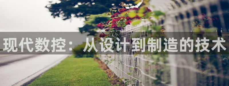 天辰娱乐 849852：现代数控：从设计到制造的技术