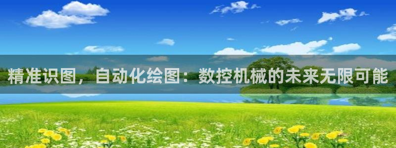 天辰娱乐平台：精准识图，自动化绘图：数控机械的未来无限可能