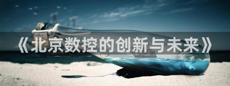 天辰 娱乐注册：《北京数控的创新与未来》