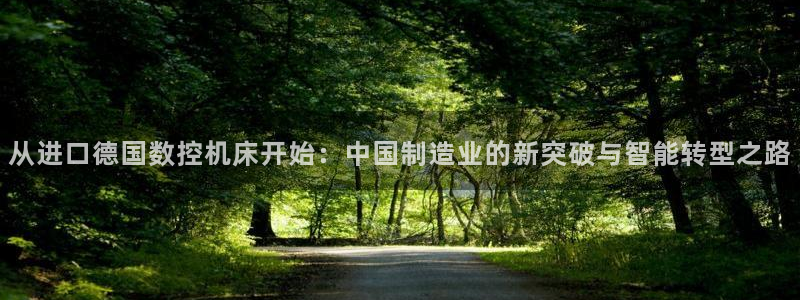 天辰娱乐官网：从进口德国数控机床开始：中国制造业的新突破与智能转型之路