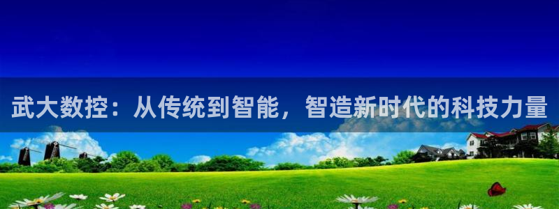 天辰娱乐best：武大数控：从传统到智能，智造新时代的科技力量