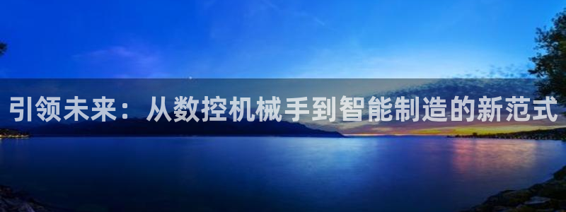 天富娱乐天辰娱乐：引领未来：从数控机械手到智能制造的新范式