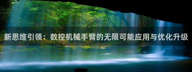 天辰(娱乐注册：新思维引领：数控机械手臂的无限可能应用与优化升级