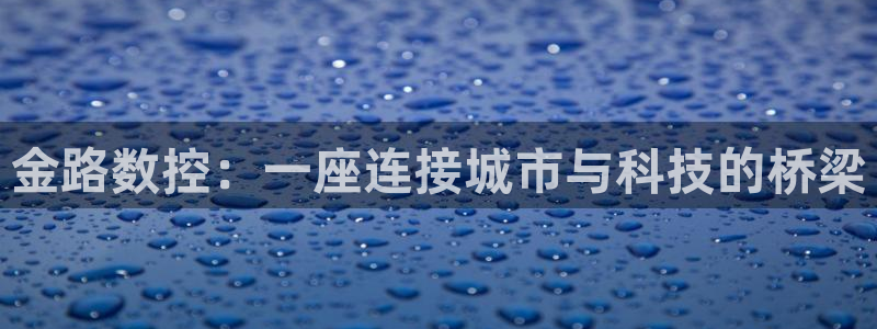 天辰娱乐1966：金路数控：一座连接城市与科技的桥梁