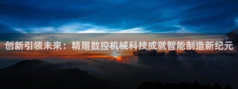 天辰娱乐跑的快：创新引领未来：精雕数控机械科技成就智能制造新纪元