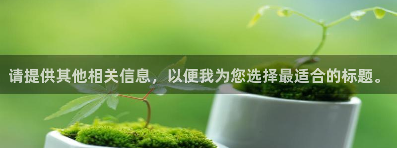 天辰娱乐欢乐：请提供其他相关信息，以便我为您选择最适合的标题。