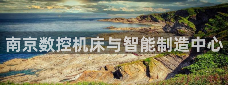 天辰娱乐输了：南京数控机床与智能制造中心